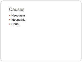 Causes
 Neoplasm
 Ideopathic
 Renal
 