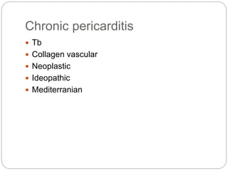 Chronic pericarditis
 Tb
 Collagen vascular
 Neoplastic
 Ideopathic
 Mediterranian
 