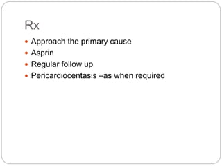 Rx
 Approach the primary cause
 Asprin
 Regular follow up
 Pericardiocentasis –as when required
 