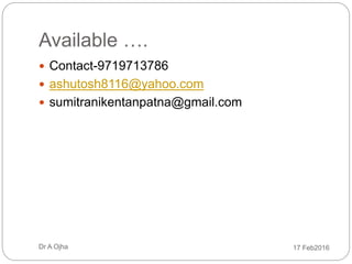  Contact-9719713786
 ashutosh8116@yahoo.com
 sumitranikentanpatna@gmail.com
17 Feb2016Dr A Ojha
Available ….
 
