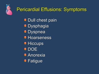 Pericardial Effusions: Symptoms Dull chest pain Dysphagia Dyspnea Hoarseness Hiccups DOE Anorexia Fatigue  
