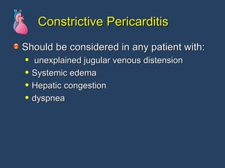 Constrictive Pericarditis Should be considered in any patient with: unexplained jugular venous distension Systemic edema Hepatic congestion dyspnea 