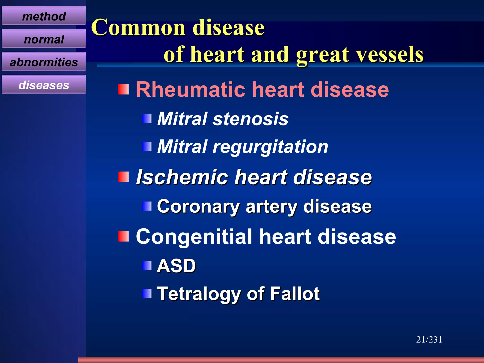 Common disease    of heart and great vessels Rheumatic heart disease Mitral stenosis Mitral regurgitation Ischemic heart disease  Coronary artery disease   Congenitial heart disease  ASD Tetralogy of Fallot   /231 method normal abnormities diseases 