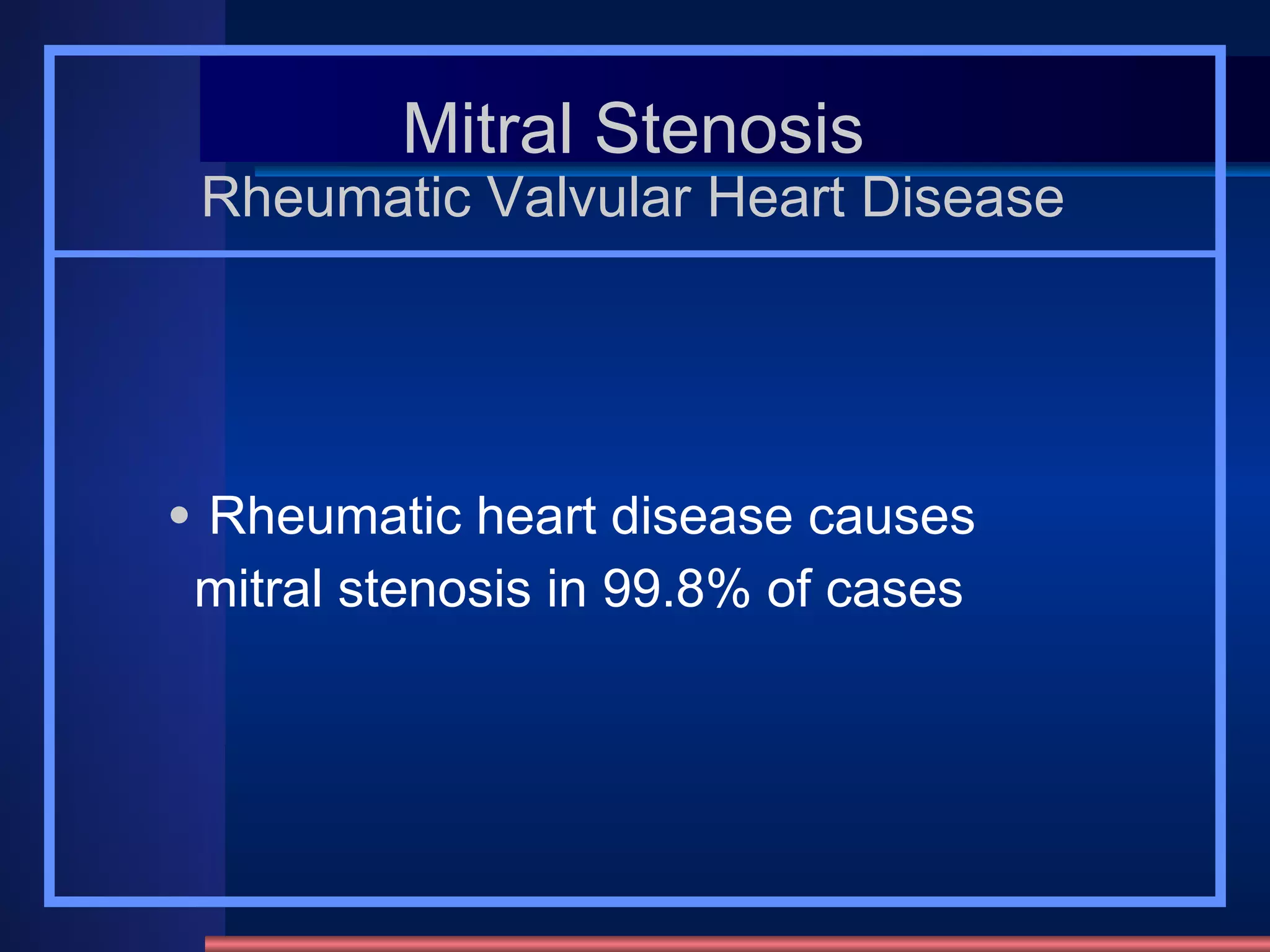 Mitral Stenosis Rheumatic Valvular Heart Disease Rheumatic heart disease causes  mitral stenosis in 99.8% of cases 