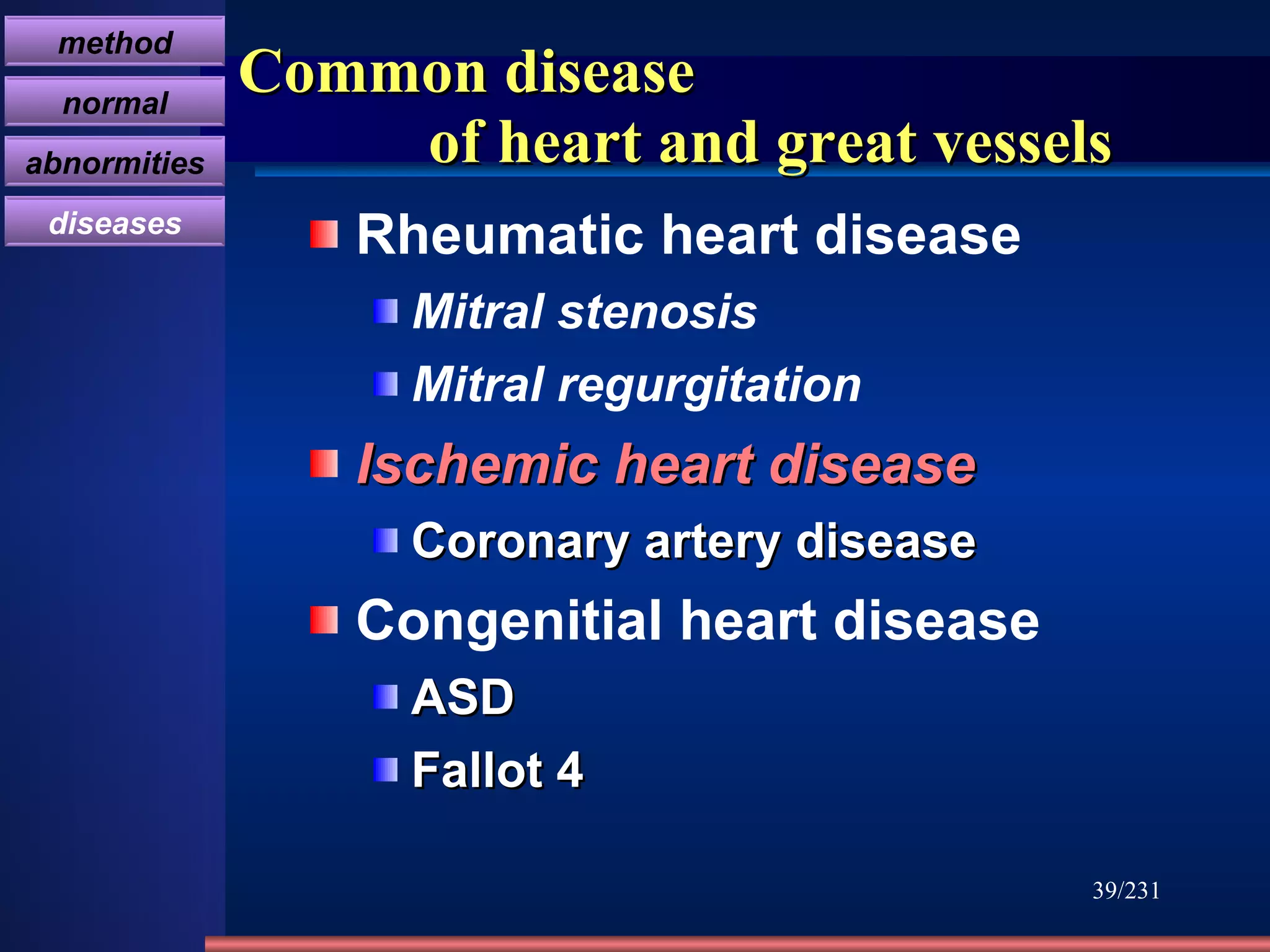 Common disease    of heart and great vessels Rheumatic heart disease Mitral stenosis Mitral regurgitation Ischemic heart disease   Coronary artery disease   Congenitial heart disease  ASD Fallot 4 /231 method normal abnormities diseases 