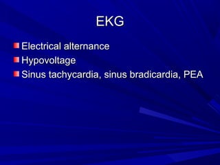EKGEKG
Electrical alternanceElectrical alternance
HypovoltageHypovoltage
Sinus tachycardia, sinus bradicardia, PEASinus tachycardia, sinus bradicardia, PEA
 
