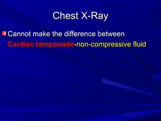 Chest X-RayChest X-Ray
Cannot make the difference betweenCannot make the difference between
Cardiac tamponadeCardiac tamponade--non-compressive fluidnon-compressive fluid
 