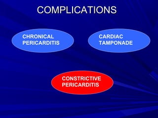 COMPLICATIONSCOMPLICATIONS
CHRONICAL
PERICARDITIS
CARDIAC
TAMPONADE
CONSTRICTIVE
PERICARDITIS
CONSTRICTIVE
PERICARDITIS
 