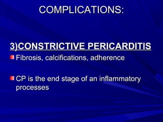 COMPLICATIONS:COMPLICATIONS:
3)CONSTRICTIVE PERICARDITIS3)CONSTRICTIVE PERICARDITIS
Fibrosis, calcifications, adherenceFibrosis, calcifications, adherence
CP is the end stage of an inflammatoryCP is the end stage of an inflammatory
processesprocesses
 
