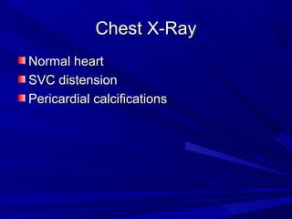 Chest X-RayChest X-Ray
Normal heartNormal heart
SVC distensionSVC distension
Pericardial calcificationsPericardial calcifications
 