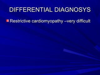 DIFFERENTIAL DIAGNOSYSDIFFERENTIAL DIAGNOSYS
Restrictive cardiomyopathy –very difficultRestrictive cardiomyopathy –very difficult
 