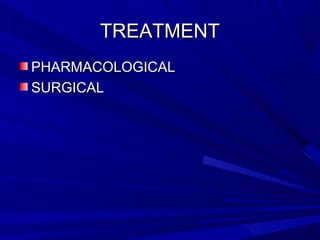 TREATMENTTREATMENT
PHARMACOLOGICALPHARMACOLOGICAL
SURGICALSURGICAL
 