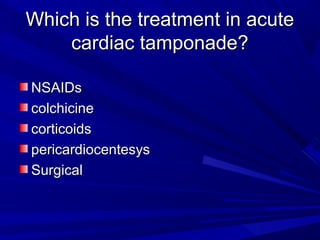Which is the treatment in acuteWhich is the treatment in acute
cardiac tamponade?cardiac tamponade?
NSAIDsNSAIDs
colchicinecolchicine
corticoidscorticoids
pericardiocentesyspericardiocentesys
SurgicalSurgical
 