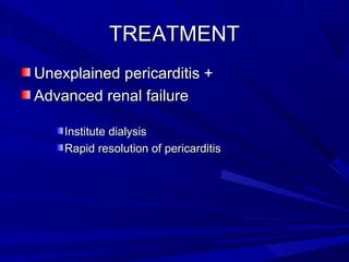 TREATMENTTREATMENT
Unexplained pericarditis +Unexplained pericarditis +
Advanced renal failureAdvanced renal failure
Institute dialysisInstitute dialysis
Rapid resolution of pericarditisRapid resolution of pericarditis
 