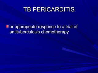 TB PERICARDITISTB PERICARDITIS
or appropriate response to a trial of
antituberculosis chemotherapy
 