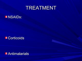 TREATMENTTREATMENT
NSAIDs:NSAIDs:
CorticoidsCorticoids
AntimalarialsAntimalarials
 