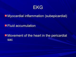 EKGEKG
Myocardial inflammation (subepicardial)Myocardial inflammation (subepicardial)
Fluid accumulationFluid accumulation
Movement of the heart in the pericardialMovement of the heart in the pericardial
sacsac
 