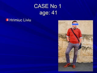 CASE No 1CASE No 1
age: 41age: 41
Hrimiuc LiviuHrimiuc Liviu
 