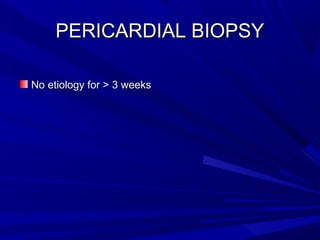 PERICARDIAL BIOPSYPERICARDIAL BIOPSY
No etiology for > 3 weeksNo etiology for > 3 weeks
 