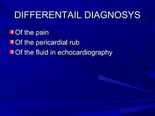 DIFFERENTAIL DIAGNOSYSDIFFERENTAIL DIAGNOSYS
Of the painOf the pain
Of the pericardial rubOf the pericardial rub
Of the fluid in echocardiographyOf the fluid in echocardiography
 