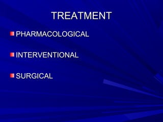 TREATMENTTREATMENT
PHARMACOLOGICALPHARMACOLOGICAL
INTERVENTIONALINTERVENTIONAL
SURGICALSURGICAL
 