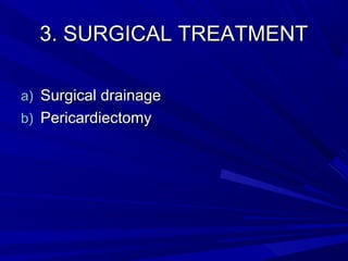 3. SURGICAL TREATMENT3. SURGICAL TREATMENT
a)a) Surgical drainageSurgical drainage
b)b) PericardiectomyPericardiectomy
 