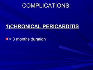 COMPLICATIONS:COMPLICATIONS:
1)CHRONICAL PERICARDITIS1)CHRONICAL PERICARDITIS
> 3 months duration> 3 months duration
 