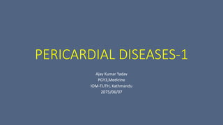 PERICARDIAL DISEASES-1
Ajay Kumar Yadav
PGY3,Medicine
IOM-TUTH, Kathmandu
2075/06/07
 