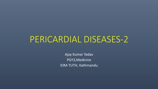 PERICARDIAL DISEASES-2
Ajay Kumar Yadav
PGY3,Medicine
IOM-TUTH, Kathmandu
 