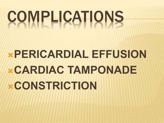 COMPLICATIONS
PERICARDIAL EFFUSION
CARDIAC TAMPONADE
CONSTRICTION
 