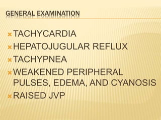 GENERAL EXAMINATION
TACHYCARDIA
HEPATOJUGULAR REFLUX
TACHYPNEA
WEAKENED PERIPHERAL
PULSES, EDEMA, AND CYANOSIS
RAISED JVP
 