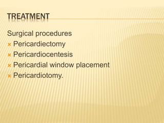 TREATMENT
Surgical procedures
 Pericardiectomy
 Pericardiocentesis
 Pericardial window placement
 Pericardiotomy.
 