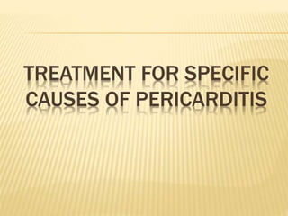 TREATMENT FOR SPECIFIC
CAUSES OF PERICARDITIS
 