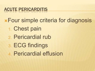 ACUTE PERICARDITIS
Four simple criteria for diagnosis
1. Chest pain
2. Pericardial rub
3. ECG findings
4. Pericardial effusion
 