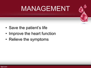 MANAGEMENT
• Save the patient’s life
• Improve the heart function
• Relieve the symptoms
 