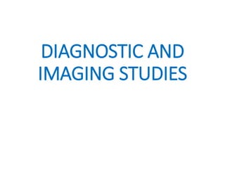 DIAGNOSTIC AND
IMAGING STUDIES
 