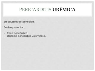 PERICARDITIS URÉMICA

La causa es desconocida.

Suelen presentar…

- Roce pericárdico
- Derrame pericárdico voluminoso.
 