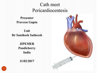 Presenter
Praveen Gupta
Unit
Dr Santhosh Satheesh
JIPEMER
Pondicherry
India
11/02/2017
1
Cath meet
Pericardiocentesis
 