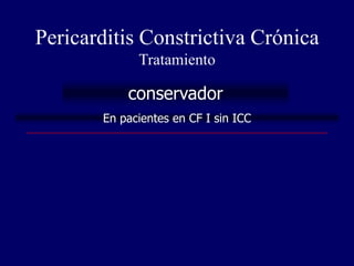 Pericarditis Constrictiva Crónica
             Tratamiento

           conservador
       En pacientes en CF I sin ICC
 