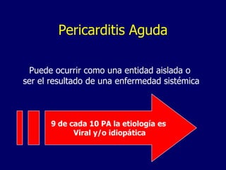 Pericarditis Aguda

 Puede ocurrir como una entidad aislada o
ser el resultado de una enfermedad sistémica



      9 de cada 10 PA la etiología es
            Viral y/o idiopática
 