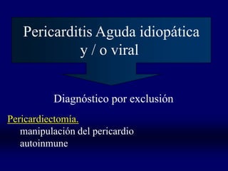 Pericarditis Aguda idiopática
            y / o viral


          Diagnóstico por exclusión
Pericardiectomía.
   manipulación del pericardio
   autoinmune
 