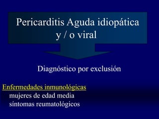 Pericarditis Aguda idiopática
             y / o viral


          Diagnóstico por exclusión

Enfermedades inmunológicas
  mujeres de edad media
  síntomas reumatológicos
 