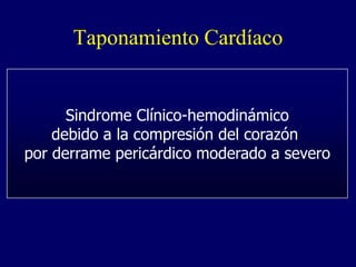 Taponamiento Cardíaco


      Sindrome Clínico-hemodinámico
    debido a la compresión del corazón
por derrame pericárdico moderado a severo
 