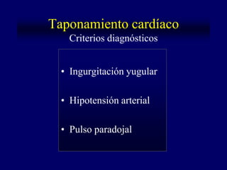 Taponamiento cardíaco
    Criterios diagnósticos


  • Ingurgitación yugular

  • Hipotensión arterial

  • Pulso paradojal
 