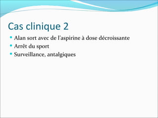 Cas clinique 2 Alan sort avec de l’aspirine à dose décroissante Arrêt du sport Surveillance, antalgiques 