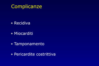 Complicanze
• Recidiva
• Miocarditi
• Tamponamento
• Pericardite costrittiva
 