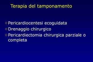 Terapia del tamponamento
oPericardiocentesi ecoguidata
oDrenaggio chirurgico
oPericardiectomia chirurgica parziale o
completa
 