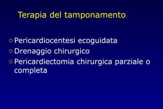 Terapia del tamponamento
oPericardiocentesi ecoguidata
oDrenaggio chirurgico
oPericardiectomia chirurgica parziale o
completa
 