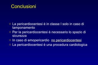 Conclusioni
o La pericardiocentesi è in classe I solo in caso di
tamponamento
o Per la pericardiocentesi è necessario lo spazio di
sicurezza
o In caso di emopericardio no pericardiocentesino pericardiocentesi
o La pericardiocentesi è una procedura cardiologica
 