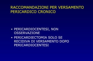 RACCOMANDAZIONI PER VERSAMENTO
PERICARDICO CRONICO
• PERICARDIOCENTESI, NON
OSSERVAZIONE
• PERICARDIECTOMIA SOLO SE
RECIDIVA DI VERSAMENTO DOPO
PERICARDIOCENTESI
 